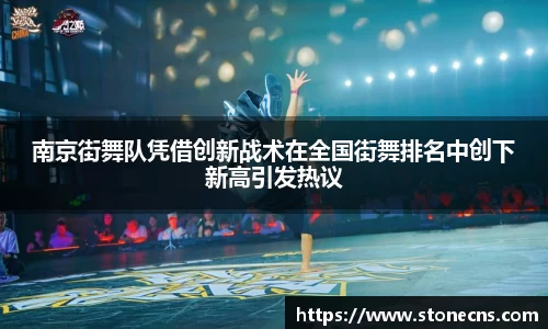 南京街舞队凭借创新战术在全国街舞排名中创下新高引发热议