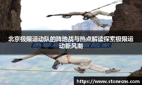 北京极限运动队的阵地战与热点解读探索极限运动新风潮