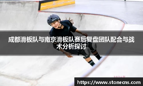 成都滑板队与南京滑板队赛后复盘团队配合与战术分析探讨