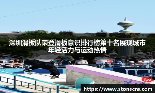 深圳滑板队荣登滑板意识排行榜第十名展现城市年轻活力与运动热情