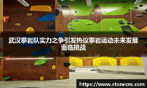 武汉攀岩队实力之争引发热议攀岩运动未来发展面临挑战