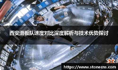 西安滑板队速度对比深度解析与技术优势探讨