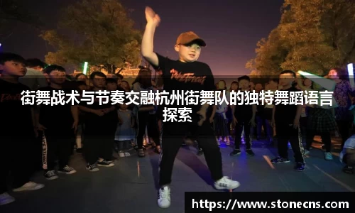 街舞战术与节奏交融杭州街舞队的独特舞蹈语言探索