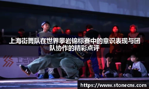 上海街舞队在世界攀岩锦标赛中的意识表现与团队协作的精彩点评