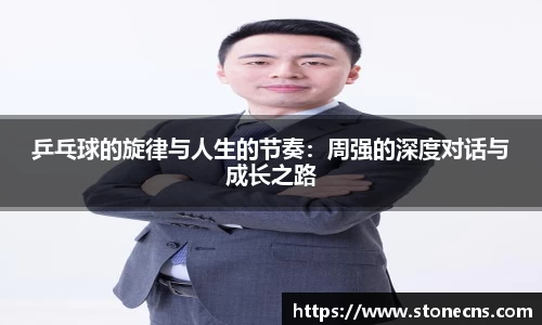 乒乓球的旋律与人生的节奏：周强的深度对话与成长之路
