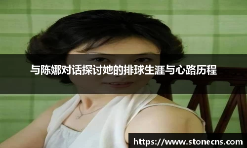 与陈娜对话探讨她的排球生涯与心路历程