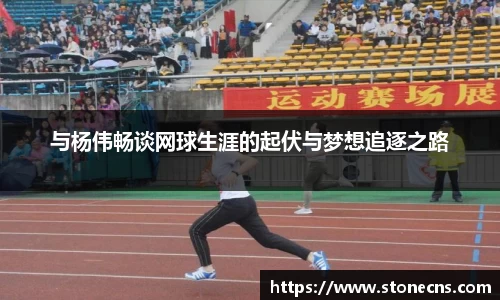 与杨伟畅谈网球生涯的起伏与梦想追逐之路