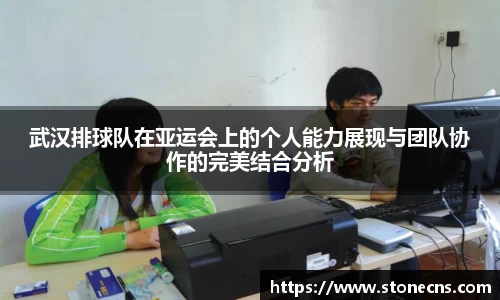 武汉排球队在亚运会上的个人能力展现与团队协作的完美结合分析