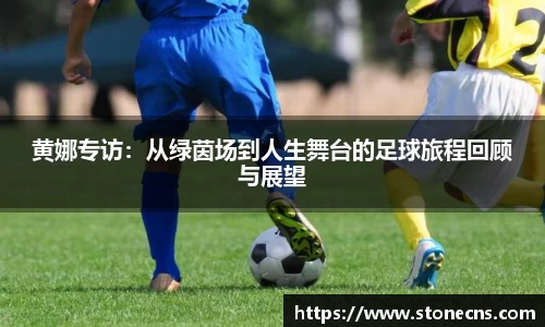 黄娜专访：从绿茵场到人生舞台的足球旅程回顾与展望