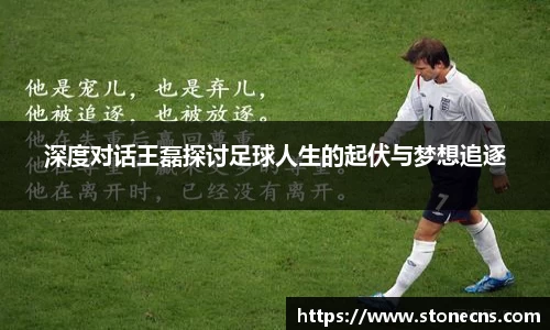 深度对话王磊探讨足球人生的起伏与梦想追逐