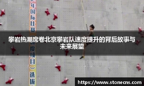攀岩热潮席卷北京攀岩队速度提升的背后故事与未来展望