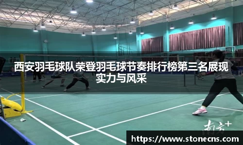 西安羽毛球队荣登羽毛球节奏排行榜第三名展现实力与风采