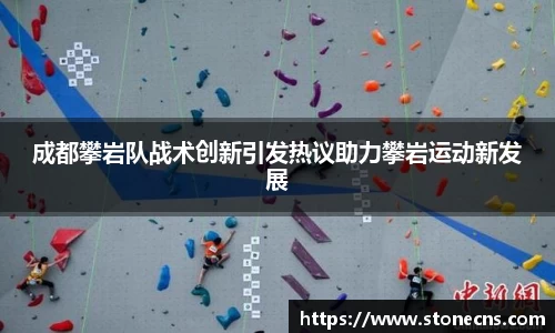 成都攀岩队战术创新引发热议助力攀岩运动新发展