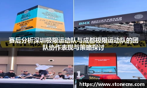 赛后分析深圳极限运动队与成都极限运动队的团队协作表现与策略探讨