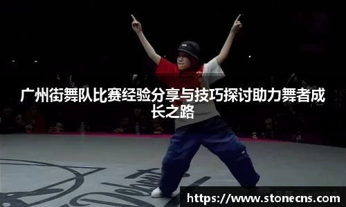 广州街舞队比赛经验分享与技巧探讨助力舞者成长之路